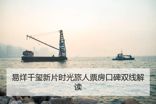 易烊千玺新片时光旅人票房口碑双线解读